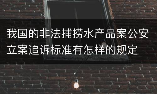 我国的非法捕捞水产品案公安立案追诉标准有怎样的规定