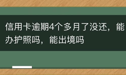 信用卡逾期4个多月了没还，能办护照吗，能出境吗