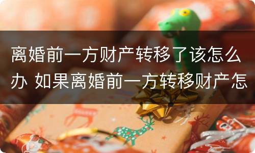离婚前一方财产转移了该怎么办 如果离婚前一方转移财产怎么办