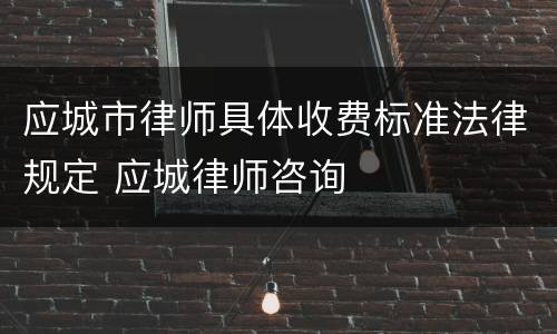 应城市律师具体收费标准法律规定 应城律师咨询
