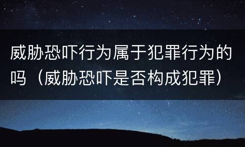 威胁恐吓行为属于犯罪行为的吗（威胁恐吓是否构成犯罪）