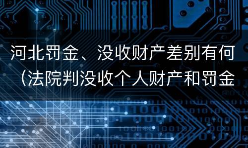 河北罚金、没收财产差别有何（法院判没收个人财产和罚金有什么区别）