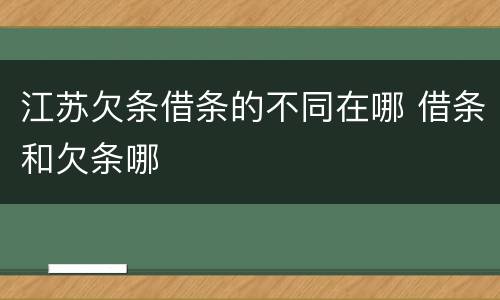 江苏欠条借条的不同在哪 借条和欠条哪