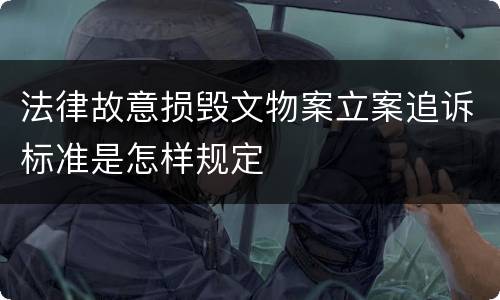 法律故意损毁文物案立案追诉标准是怎样规定