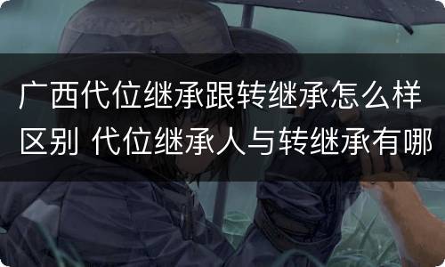 广西代位继承跟转继承怎么样区别 代位继承人与转继承有哪些区别