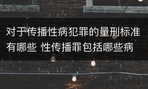 对于传播性病犯罪的量刑标准有哪些 性传播罪包括哪些病