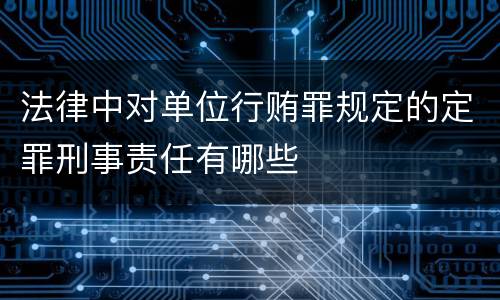 法律中对单位行贿罪规定的定罪刑事责任有哪些