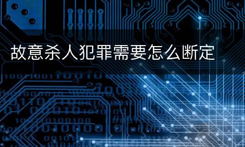 故意杀人犯罪需要怎么断定