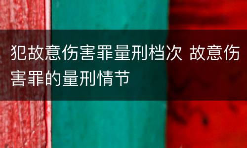犯故意伤害罪量刑档次 故意伤害罪的量刑情节