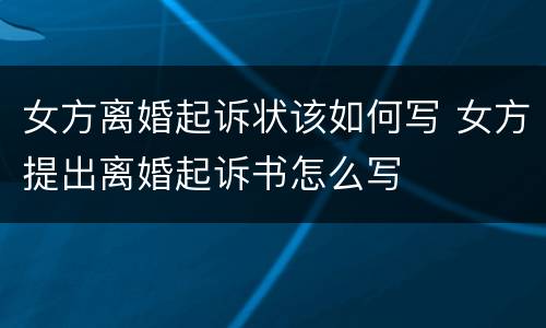 女方离婚起诉状该如何写 女方提出离婚起诉书怎么写