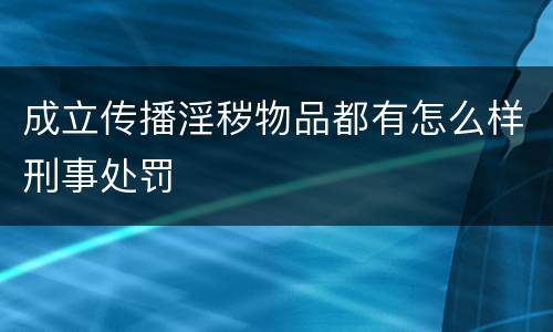 成立传播淫秽物品都有怎么样刑事处罚