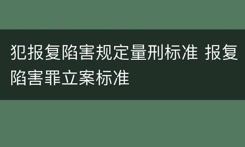 犯报复陷害规定量刑标准 报复陷害罪立案标准