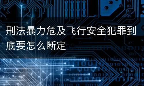 刑法暴力危及飞行安全犯罪到底要怎么断定