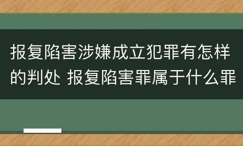 报复陷害涉嫌成立犯罪有怎样的判处 报复陷害罪属于什么罪