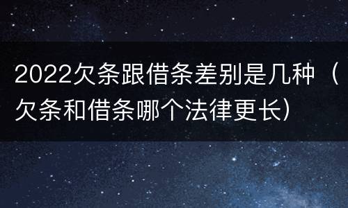 2022欠条跟借条差别是几种（欠条和借条哪个法律更长）