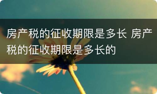 房产税的征收期限是多长 房产税的征收期限是多长的