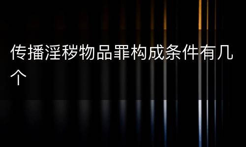 传播淫秽物品罪构成条件有几个