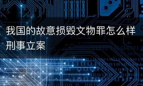 我国的故意损毁文物罪怎么样刑事立案
