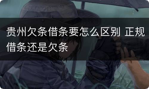 贵州欠条借条要怎么区别 正规借条还是欠条