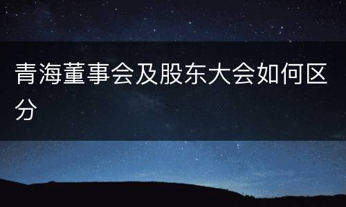 青海董事会及股东大会如何区分