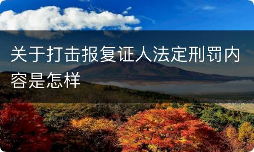 关于打击报复证人法定刑罚内容是怎样