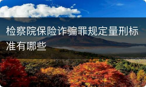检察院保险诈骗罪规定量刑标准有哪些