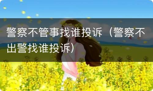 警察不管事找谁投诉（警察不出警找谁投诉）