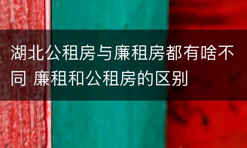 湖北公租房与廉租房都有啥不同 廉租和公租房的区别