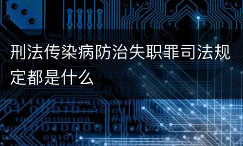 刑法传染病防治失职罪司法规定都是什么