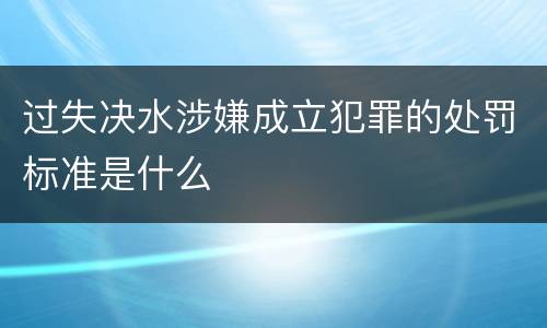 过失决水涉嫌成立犯罪的处罚标准是什么