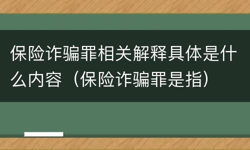 保险诈骗罪相关解释具体是什么内容（保险诈骗罪是指）