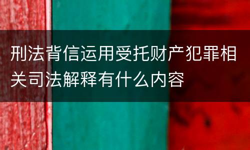 刑法背信运用受托财产犯罪相关司法解释有什么内容