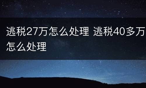逃税27万怎么处理 逃税40多万怎么处理