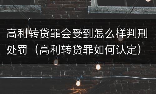 高利转贷罪会受到怎么样判刑处罚（高利转贷罪如何认定）