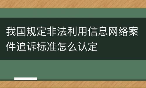 我国规定非法利用信息网络案件追诉标准怎么认定