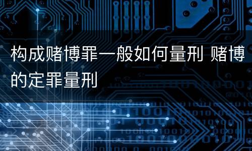 构成赌博罪一般如何量刑 赌博的定罪量刑