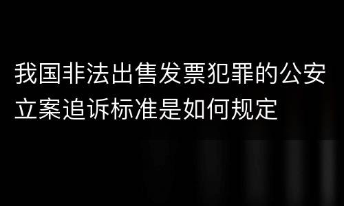 我国非法出售发票犯罪的公安立案追诉标准是如何规定