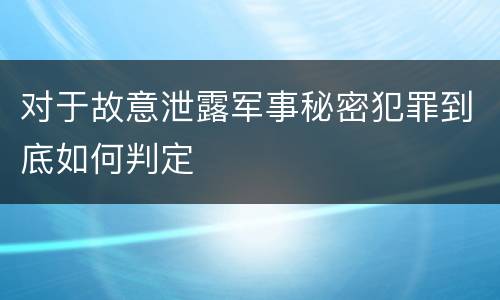 对于故意泄露军事秘密犯罪到底如何判定