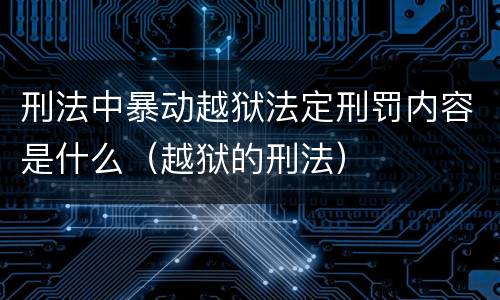 刑法中暴动越狱法定刑罚内容是什么（越狱的刑法）