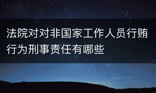 法院对对非国家工作人员行贿行为刑事责任有哪些