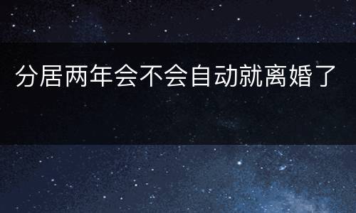 分居两年会不会自动就离婚了