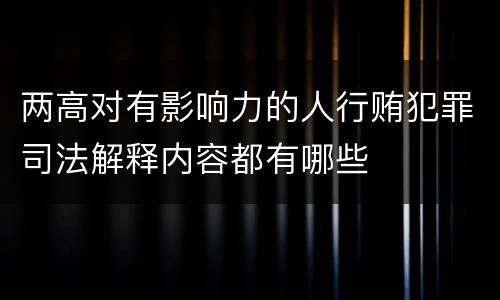 两高对有影响力的人行贿犯罪司法解释内容都有哪些