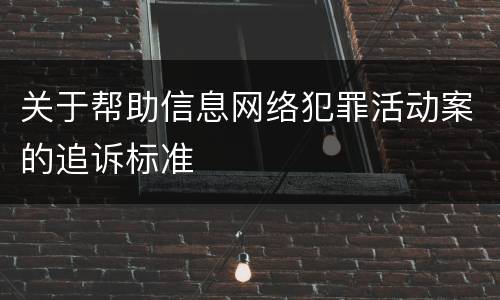关于帮助信息网络犯罪活动案的追诉标准