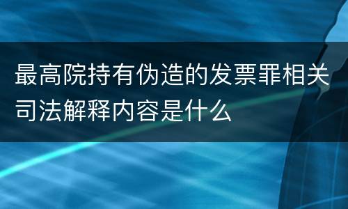 最高院持有伪造的发票罪相关司法解释内容是什么