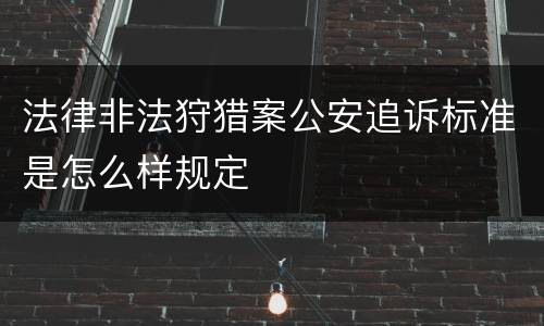 法律非法狩猎案公安追诉标准是怎么样规定