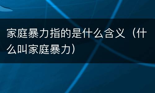 家庭暴力指的是什么含义（什么叫家庭暴力）