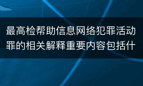最高检帮助信息网络犯罪活动罪的相关解释重要内容包括什么