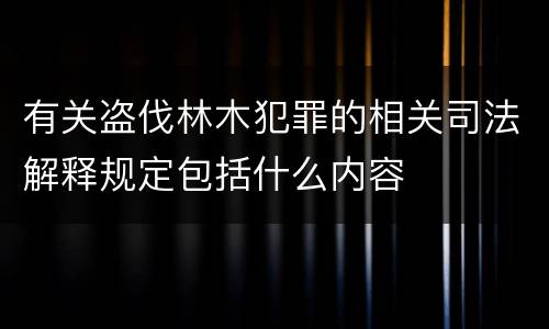 有关盗伐林木犯罪的相关司法解释规定包括什么内容