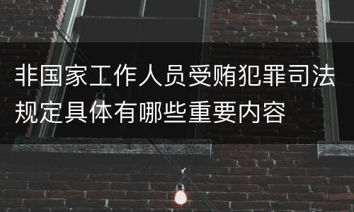 非国家工作人员受贿犯罪司法规定具体有哪些重要内容