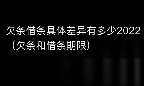 欠条借条具体差异有多少2022（欠条和借条期限）